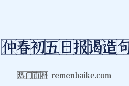 仲春初五日报谒造句是什么意思的图片